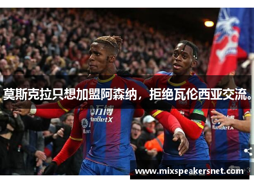 莫斯克拉只想加盟阿森纳,拒绝瓦伦西亚交流。