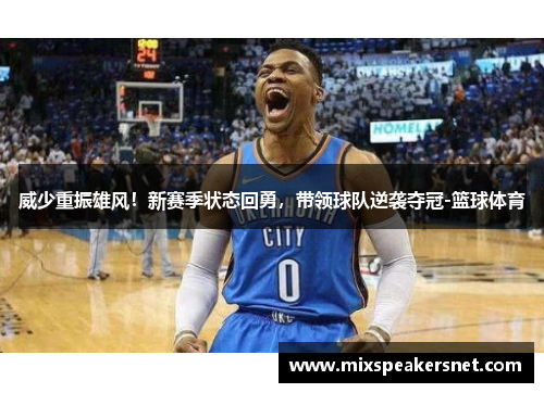 威少重振雄风！新赛季状态回勇，带领球队逆袭夺冠-篮球体育